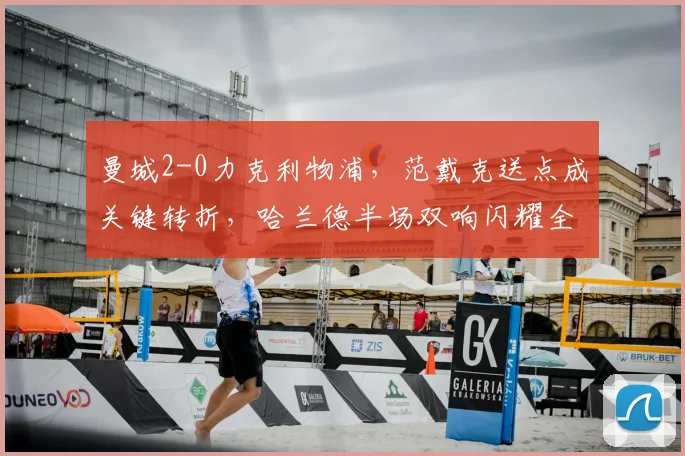 曼城2-0力克利物浦，范戴克送点成关键转折，哈兰德半场双响闪耀全场