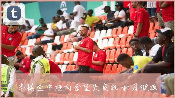 李镇全中框向余望失良机 杜月徵扳平 中超重庆1-1西海岸