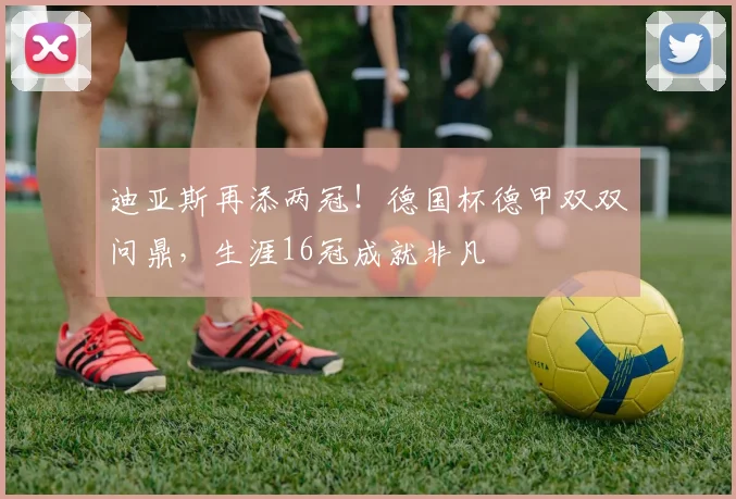 迪亚斯再添两冠！德国杯德甲双双问鼎，生涯16冠成就非凡