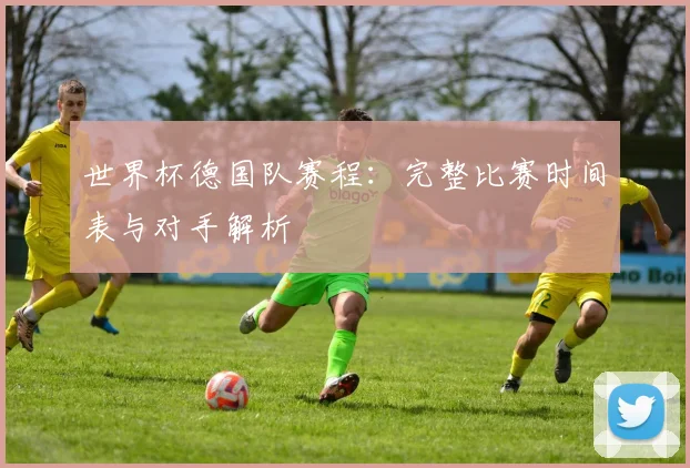 世界杯德国队赛程：完整比赛时间表与对手解析