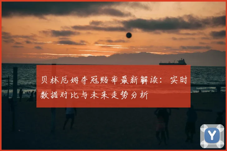 贝林厄姆夺冠赔率最新解读：实时数据对比与未来走势分析