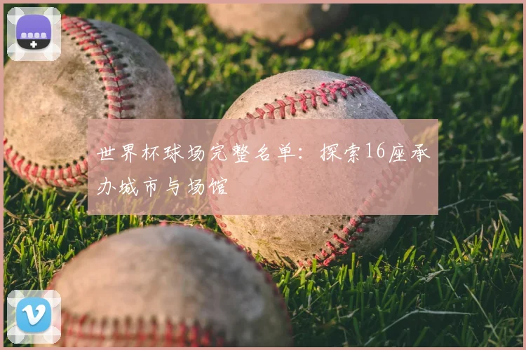 世界杯球场完整名单：探索16座承办城市与场馆