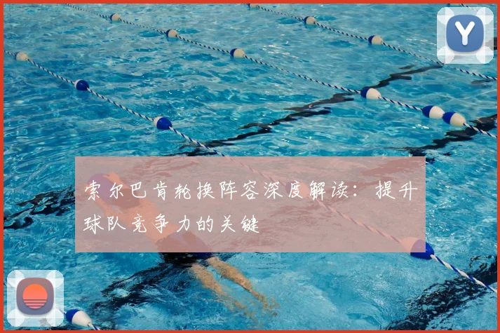 索尔巴肯轮换阵容深度解读:提升球队竞争力的关键