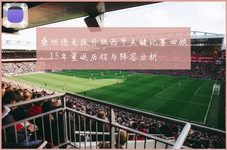 桑坦德竞技升级西甲关键比赛回顾,15年重返历程与阵容分析