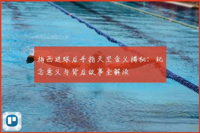 梅西进球后手指天空含义揭秘：纪念意义与背后故事全解读